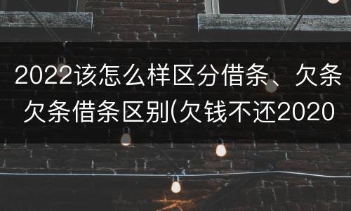 2022该怎么样区分借条、欠条 欠条借条区别(欠钱不还2020年新规 - 法律之家