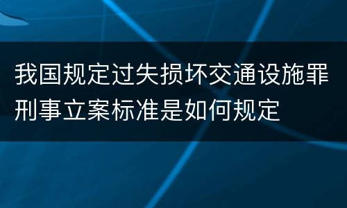 我国规定过失损坏交通设施罪刑事立案标准是如何规定