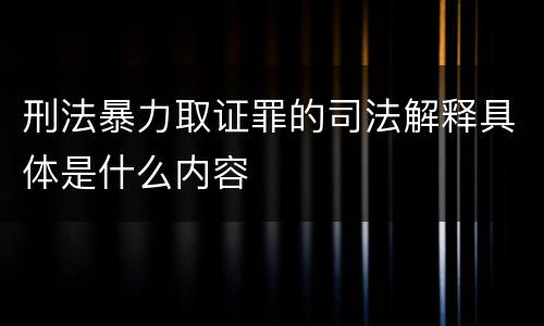 刑法暴力取证罪的司法解释具体是什么内容