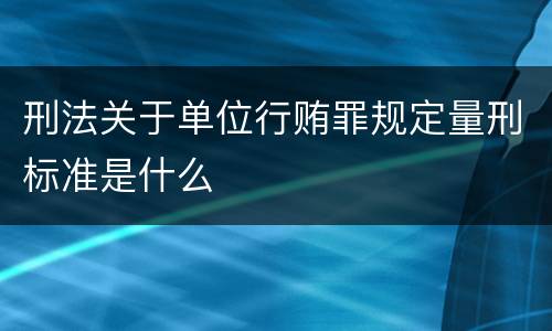 刑法关于单位行贿罪规定量刑标准是什么