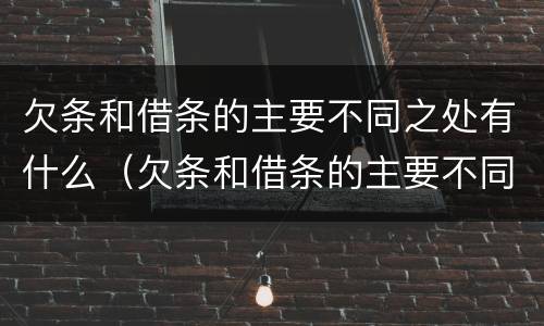 欠条和借条的主要不同之处有什么（欠条和借条的主要不同之处有什么区别）