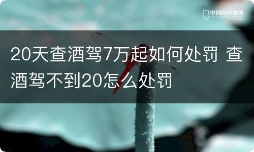 20天查酒驾7万起如何处罚 查酒驾不到20怎么处罚