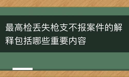 最高检丢失枪支不报案件的解释包括哪些重要内容