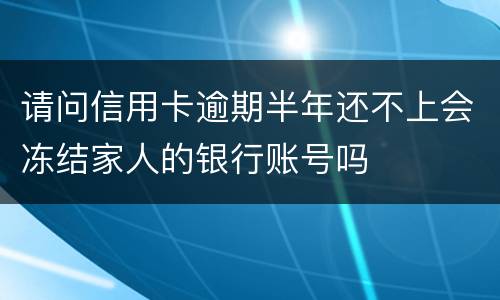 请问信用卡逾期半年还不上会冻结家人的银行账号吗