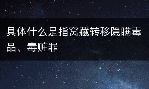 具体什么是指窝藏转移隐瞒毒品、毒赃罪