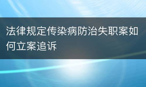 法律规定传染病防治失职案如何立案追诉