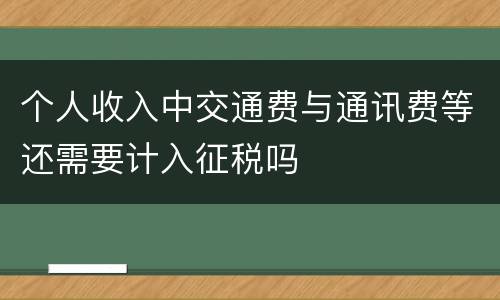 个人收入中交通费与通讯费等还需要计入征税吗