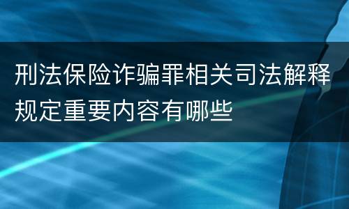 刑法保险诈骗罪相关司法解释规定重要内容有哪些