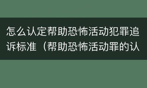 怎么认定帮助恐怖活动犯罪追诉标准（帮助恐怖活动罪的认定）