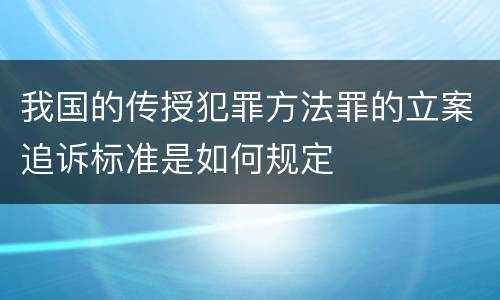 我国的传授犯罪方法罪的立案追诉标准是如何规定