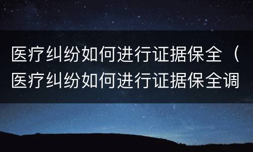 医疗纠纷如何进行证据保全（医疗纠纷如何进行证据保全调查）