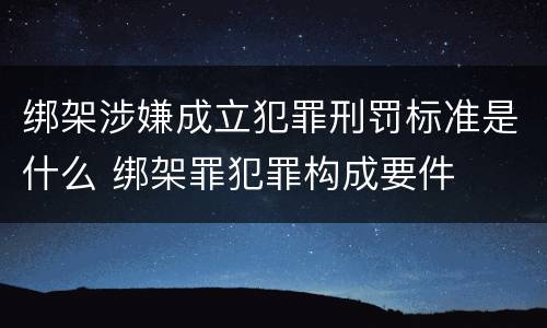 绑架涉嫌成立犯罪刑罚标准是什么 绑架罪犯罪构成要件