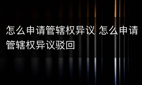 怎么申请管辖权异议 怎么申请管辖权异议驳回