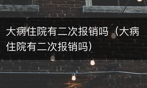 大病住院有二次报销吗（大病住院有二次报销吗）