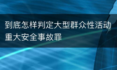 到底怎样判定大型群众性活动重大安全事故罪