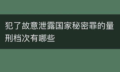 犯了故意泄露国家秘密罪的量刑档次有哪些