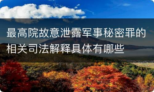 最高院故意泄露军事秘密罪的相关司法解释具体有哪些