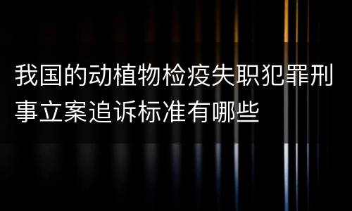 我国的动植物检疫失职犯罪刑事立案追诉标准有哪些