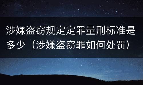 涉嫌盗窃规定定罪量刑标准是多少（涉嫌盗窃罪如何处罚）