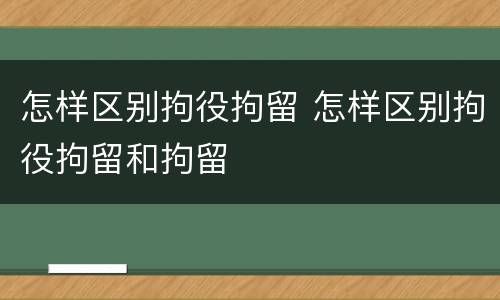 怎样区别拘役拘留 怎样区别拘役拘留和拘留