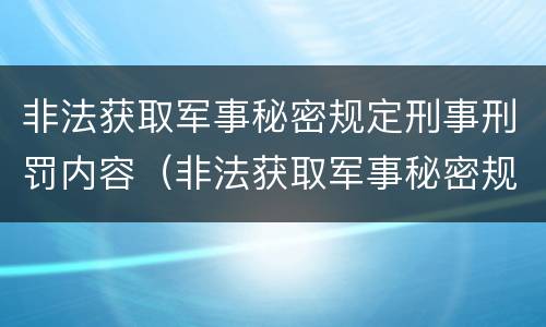 非法获取军事秘密规定刑事刑罚内容（非法获取军事秘密规定刑事刑罚内容是什么）