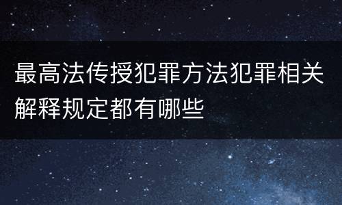 最高法传授犯罪方法犯罪相关解释规定都有哪些