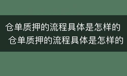 仓单质押的流程具体是怎样的 仓单质押的流程具体是怎样的操作