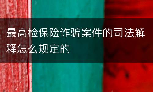 最高检保险诈骗案件的司法解释怎么规定的