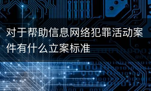 对于帮助信息网络犯罪活动案件有什么立案标准