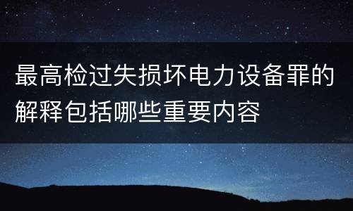 最高检过失损坏电力设备罪的解释包括哪些重要内容