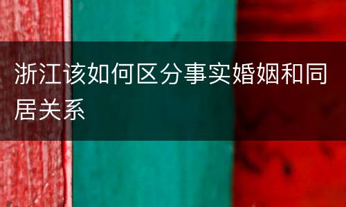 浙江该如何区分事实婚姻和同居关系