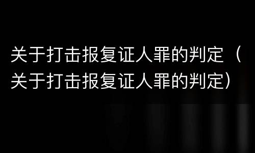 关于打击报复证人罪的判定（关于打击报复证人罪的判定）