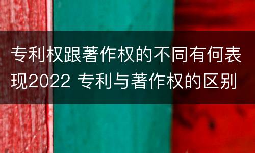 专利权跟著作权的不同有何表现2022 专利与著作权的区别