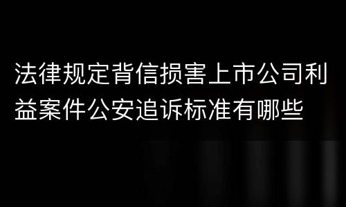 法律规定背信损害上市公司利益案件公安追诉标准有哪些