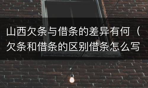 山西欠条与借条的差异有何（欠条和借条的区别借条怎么写）