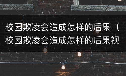 校园欺凌会造成怎样的后果（校园欺凌会造成怎样的后果视频）