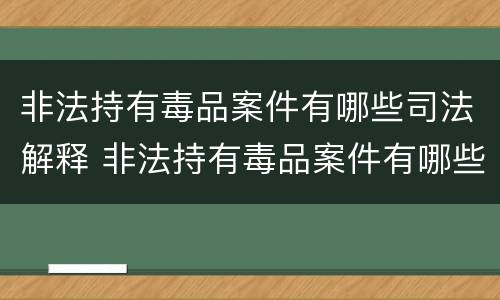 非法持有毒品案件有哪些司法解释 非法持有毒品案件有哪些司法解释最新