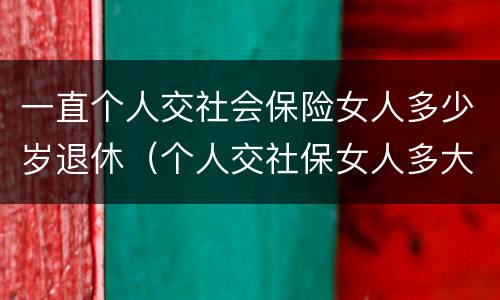 一直个人交社会保险女人多少岁退休（个人交社保女人多大年龄退休）