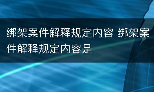 绑架案件解释规定内容 绑架案件解释规定内容是