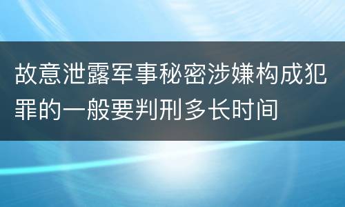 故意泄露军事秘密涉嫌构成犯罪的一般要判刑多长时间