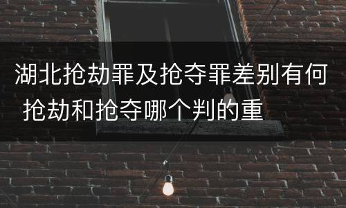 湖北抢劫罪及抢夺罪差别有何 抢劫和抢夺哪个判的重