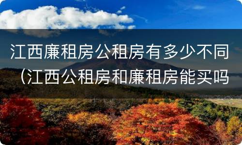 江西廉租房公租房有多少不同（江西公租房和廉租房能买吗）