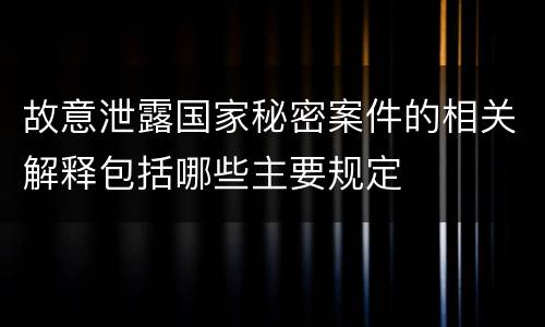 故意泄露国家秘密案件的相关解释包括哪些主要规定