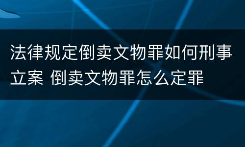 法律规定倒卖文物罪如何刑事立案 倒卖文物罪怎么定罪