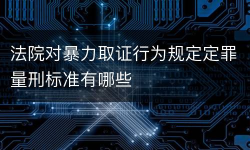 法院对暴力取证行为规定定罪量刑标准有哪些