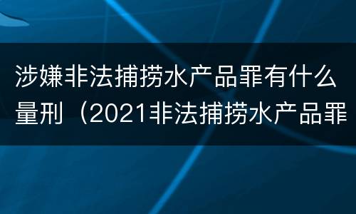 涉嫌非法捕捞水产品罪有什么量刑（2021非法捕捞水产品罪）