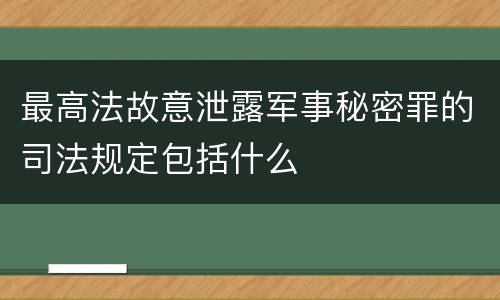 最高法故意泄露军事秘密罪的司法规定包括什么