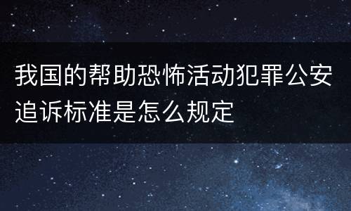 我国的帮助恐怖活动犯罪公安追诉标准是怎么规定