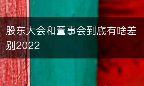 股东大会和董事会到底有啥差别2022