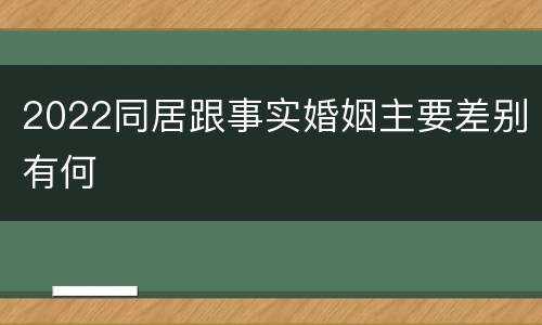 2022同居跟事实婚姻主要差别有何